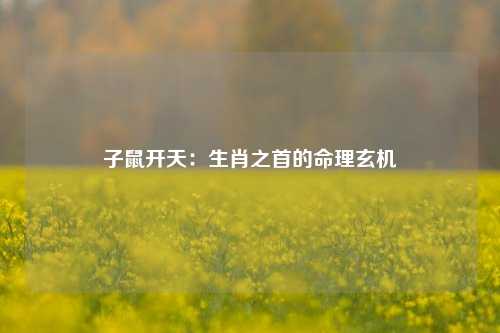 子鼠开天：生肖之首的命理玄机