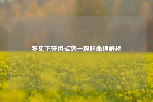 梦见下牙齿掉落一颗的命理解析