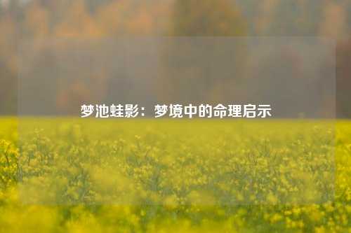 梦池蛙影：梦境中的命理启示